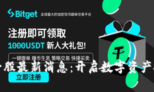 区块链第一股最新消息：开启数字资产投资新时代