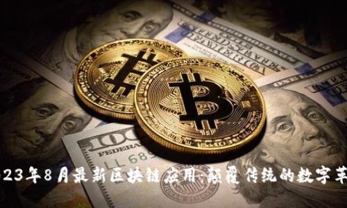 2023年8月最新区块链应用：颠覆传统的数字革命