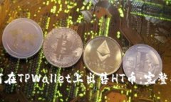 如何在TPWallet上出售HT币：完整指南
