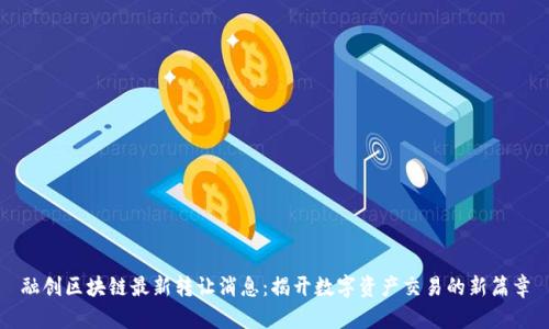 融创区块链最新转让消息：揭开数字资产交易的新篇章