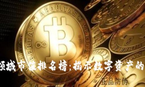 2023年区块链领域市值排名榜：揭示数字资产的最新动向与趋势