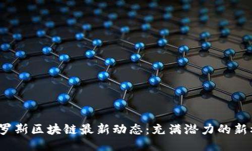 2023年俄罗斯区块链最新动态：充满潜力的新机遇与挑战