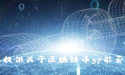 抱歉，我无法为您提供关于区块链币gp能否交易的实时信息。
