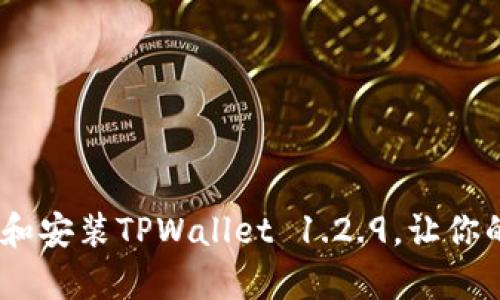 全方位指南：如何下载和安装TPWallet 1.2.9，让你的数字资产管理更简单