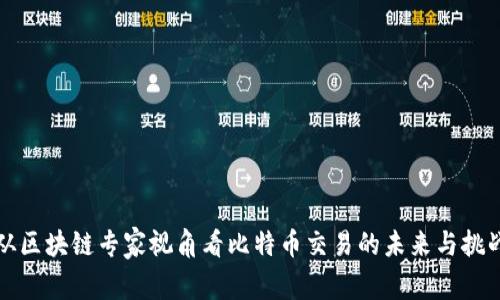 从区块链专家视角看比特币交易的未来与挑战