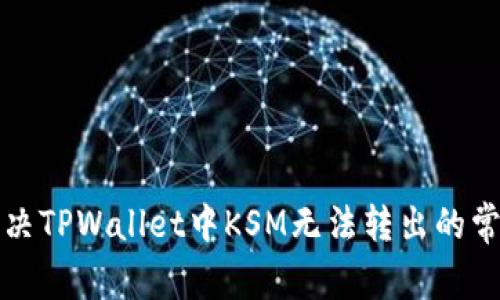 如何解决TPWallet中KSM无法转出的常见问题