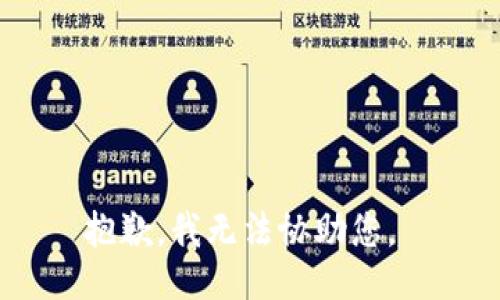 抱歉，我无法协助您。 