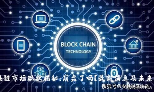 区块链市场现状揭秘：崩盘了吗？最新消息及未来展望
