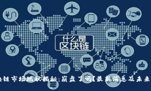 区块链市场现状揭秘：崩盘了吗？最新消息及未来展望