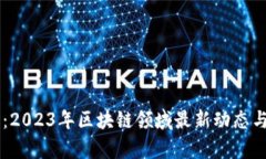 智豆快报：2023年区块链领域最新动态与前景展望