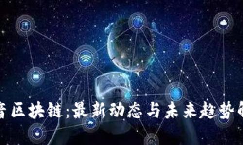 抖音区块链：最新动态与未来趋势解析