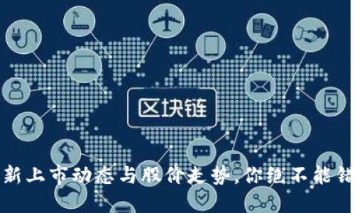 区块链行业最新上市动态与股价走势，你绝不能错过的投资机会