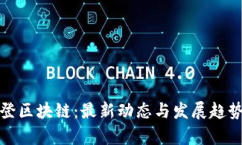 : 华登区块链：最新动态与发展趋势解析