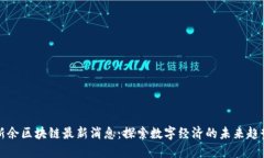 新余区块链最新消息：探索数字经济的未来趋势