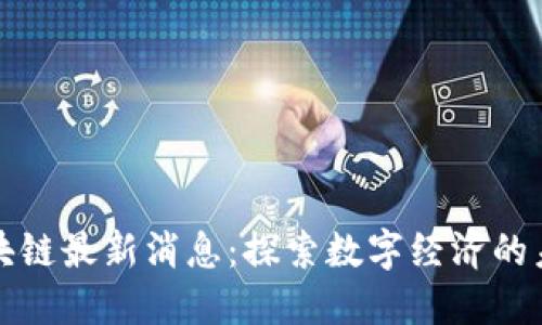 新余区块链最新消息：探索数字经济的未来趋势