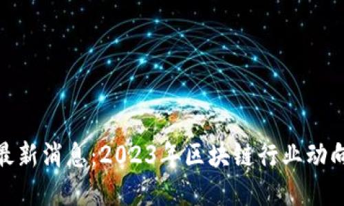 小驴区块链最新消息：2023年区块链行业动向与投资机会
