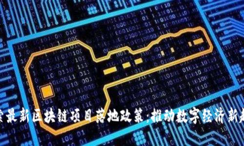 探索最新区块链项目落地政策：推动数字经济新趋势