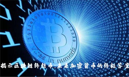 揭示区块链终结币：未来加密货币的终极答案