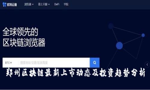 郑州区块链最新上市动态及投资趋势分析