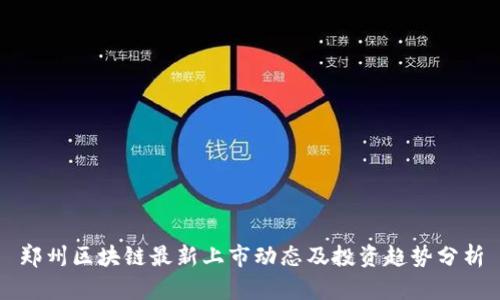 郑州区块链最新上市动态及投资趋势分析