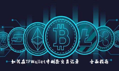 如何在TPWallet中删除交易记录——全面指南