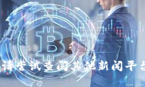 抱歉，我无法提供最新的新闻数据。请尝试查阅其他新闻平台或资源以获取最新的区块链动态。