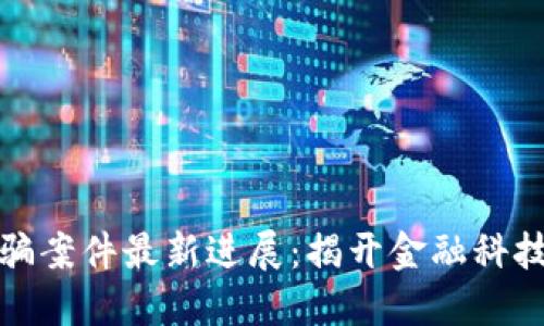 太原区块链诈骗案件最新进展：揭开金融科技背后的黑暗面