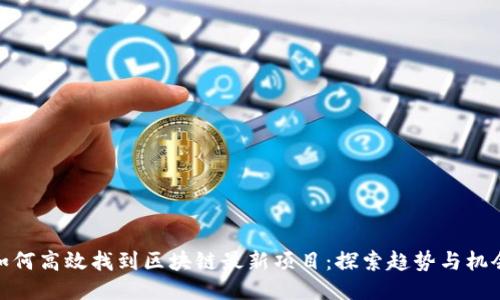 如何高效找到区块链最新项目：探索趋势与机会