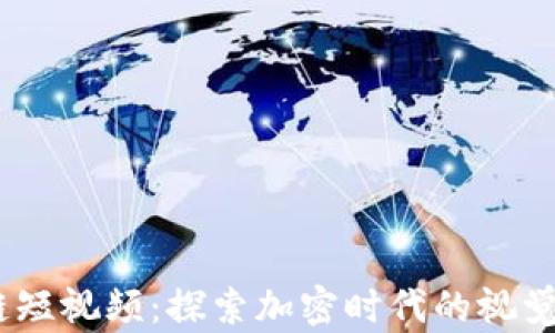 
2023最新区块链短视频：探索加密时代的视觉盛宴与投资机遇