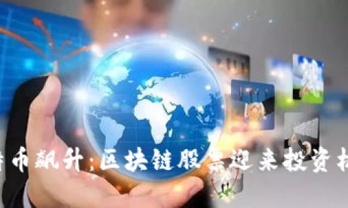 比特币飙升：区块链股票迎来投资机遇！