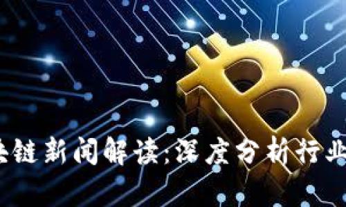 2023年每日区块链新闻解读：深度分析行业动态与未来趋势