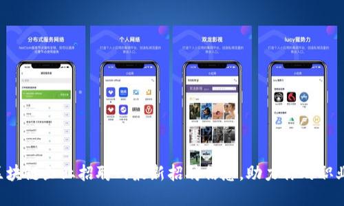柳市区块链企业招聘网最新招聘信息，助力你的职业腾飞！