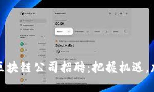 2023年湖北币达区块链公司招聘：把握机遇，加入前沿科技领域！