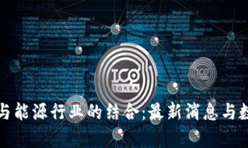 区块链与能源行业的结合：最新消息与数据洞察