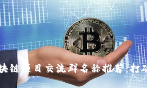 2023年最新区块链项目交流群名称推荐：打破界限，共享未来