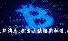 海南启程区块链最新消息：探索区块链新机遇，