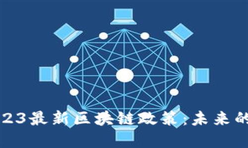 全面解读2023最新区块链政策：未来的机遇与挑战