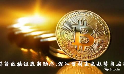 井贤区块链最新动态：深入分析未来趋势与应用