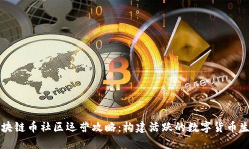 区块链币社区运营攻略：构建活跃的数字货币生态