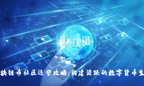 区块链币社区运营攻略：构建活跃的数字货币生态