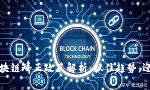 最新区块链矫正政策解析：抓住趋势，迎接未来
