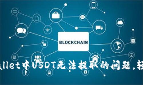 : 解决TPWallet中USDT无法提取的问题，轻松转账无忧