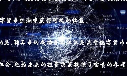   “狗王币”背后的区块链革命：解读其在数字货币中的独特地位 / 
 guanjianci 狗王币, 区块链, 数字货币, 加密货币, 投资 /guanjianci 

引言：数字货币的新风潮
近年来，数字货币的迅猛发展让人瞩目，许多人都希望能在这个充满机遇的市场中分一杯羹。在这一潮流中，“狗王币”悄然崭露头角，吸引了越来越多的关注和讨论。社交媒体、论坛乃至于知乎，都可以看到关于“狗王币”的热议。那么，“狗王币”究竟属于什么？它与区块链有什么关系？在这篇文章中，我们将深入探讨这一现象背后的故事，揭示其在数字货币世界中的独特地位。

什么是狗王币？
狗王币（DogeKing）是一种基于区块链技术的加密货币，它受到了一种流行文化现象的影响，这种现象以“狗”为主题，尤其是以“柴犬”为代表的狗狗币（Dogecoin）。狗王币的推出，是对这一流行文化的延续和发扬，而其背后的区块链技术则为其提供了去中心化、透明和安全的交易环境。

区块链技术的基础原理
在了解“狗王币”之前，有必要先弄清楚区块链的基本原理。区块链是一种去中心化的分布式账本技术，每一个区块都包含了一组经过加密的信息。这些区块通过密码学算法进行连接，形成链条，以确保数据的安全性和不可篡改性。同时，这种技术允许每个人都可以访问和验证交易，从而提高了透明度和信任度。

狗王币与区块链的关系
从技术层面来看，狗王币基于区块链的特性是其能吸引投资者的重要原因之一。狗王币的交易记录、持有情况和流通量都会被记录在区块链中，这意味着任何人都可以随时查阅，增加了货币交易的透明度。此外，狗王币的创造者们利用智能合约机制，设定了交易的规则和条件，从而保护投资者的权益。

狗王币的投资价值
随着越来越多的加密货币进入市场，投资者在选择投资产品时常常会感到困惑。狗王币作为一种新兴的数字货币，是否具有投资价值呢？首先，狗王币的文化背景和社区支持为其增添了不少人气。随着用户群体的不断扩大，狗王币的市场需求也在不断上升。

社区与文化：狗王币的人气来源
狗王币的成功离不开其活跃的社区。与许多其他数字货币不同，狗王币从一开始就吸引了一批充满热情的社区成员，他们不仅参与投资，还积极推广和宣传这一新兴币种。这样的社区文化，加上狗王币本身的幽默和趣味性，使它在社交媒体上得到了很好的传播，进一步增强了其流行性。

面临的挑战与机遇
尽管狗王币展现了强大的市场潜力，但它也面临着诸多挑战。例如，市场的波动性使得投资风险加大；此外，监管政策的不确定性也可能对其发展造成影响。然而，这些挑战同时也伴随着新的机遇，特别是随着区块链技术的进一步发展，更多的应用场景可以帮助数字货币更好地融入日常生活。

投资者应该如何看待狗王币
对于考虑投资狗王币的朋友来说，了解这一货币的背景、市场趋势及其技术原理非常重要。虽然市场有风险，但与此同时，如果能把握住市场变化、关注最新的技术动态，或许可以在这一轮数字货币热潮中获得可观的收益。

未来展望：狗王币的潜力
随着技术的不断进步和市场需求的变化，狗王币的未来发展充满了不确定性。在加密货币市场中，什么样的趋势将会出现，狗王币能否乘风而起？这些都是值得我们持续关注的问题。更重要的是，狗王币的成功并不仅仅是关于数字货币的自身价值，它还代表了一种文化和社群的力量。

总结：认识狗王币，拥抱未来
在这篇文章中，我们探讨了狗王币与区块链之间的密切联系，剖析了狗王币的发展现状及其未来潜力。对于每一个关注数字货币的投资者而言，了解这些新兴货币不仅有助于正确把握市场机会，也为未来的投资决策提供了宝贵的参考。无论是抱着投资的心态，还是出于对新技术的兴趣，狗王币都值得我们去进一步研究和探索。未来充满机遇，而我们需要做的，就是保持开放的心态，积极迎接这个不断变化的数字货币时代。