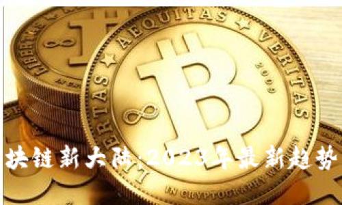 探索区块链新大陆：2023年最新趋势与发展