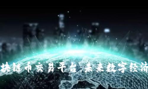 国家区块链币交易平台：未来数字经济的桥梁