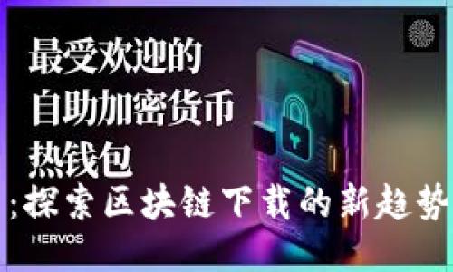 千玺币：探索区块链下载的新趋势与机会