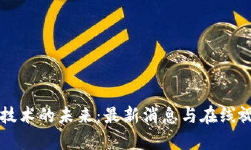 区块链技术的未来：最新消息与在线视频解读