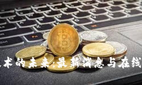 区块链技术的未来：最新消息与在线视频解读