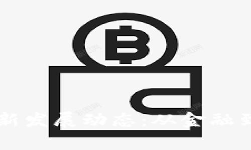 区块链技术的最新发展动态：从金融到应用的全景分析