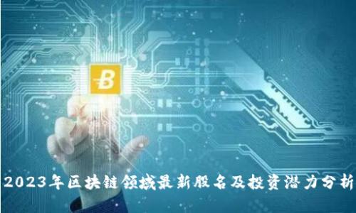 2023年区块链领域最新股名及投资潜力分析